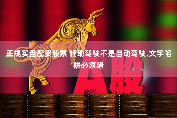 正规实盘配资股票 辅助驾驶不是自动驾驶,文字陷阱必须堵