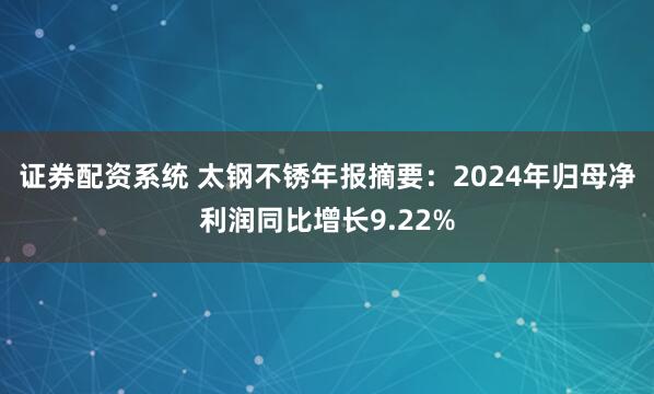 证券配资系统 太钢不锈年报摘要：2024年归母净利润同比增长9.22%