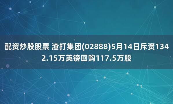 配资炒股股票 渣打集团(02888)5月14日斥资1342.15万英镑回购117.5万股
