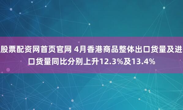 股票配资网首页官网 4月香港商品整体出口货量及进口货量同比分别上升12.3%及13.4%