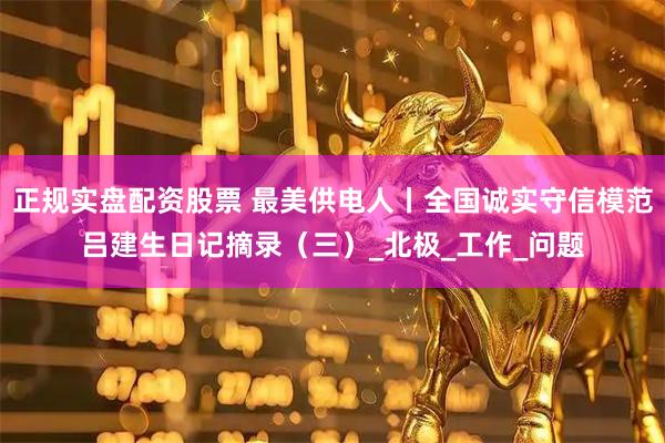 正规实盘配资股票 最美供电人丨全国诚实守信模范吕建生日记摘录（三）_北极_工作_问题