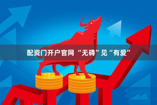 配资门开户官网 “无碍”见“有爱”