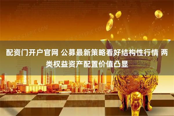 配资门开户官网 公募最新策略看好结构性行情 两类权益资产配置价值凸显