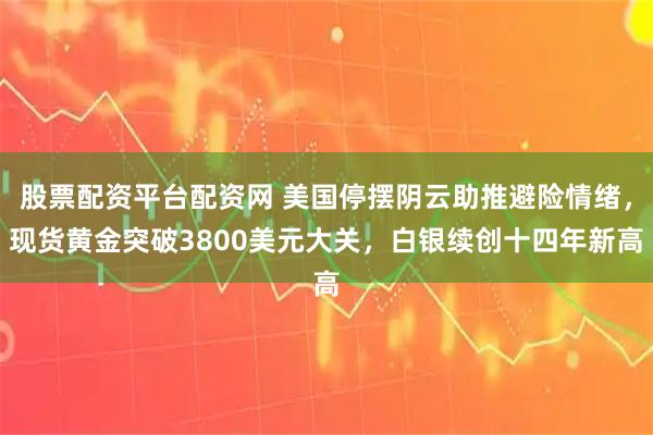 股票配资平台配资网 美国停摆阴云助推避险情绪，现货黄金突破3800美元大关，白银续创十四年新高