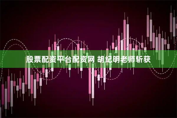 股票配资平台配资网 胡纪明老师斩获