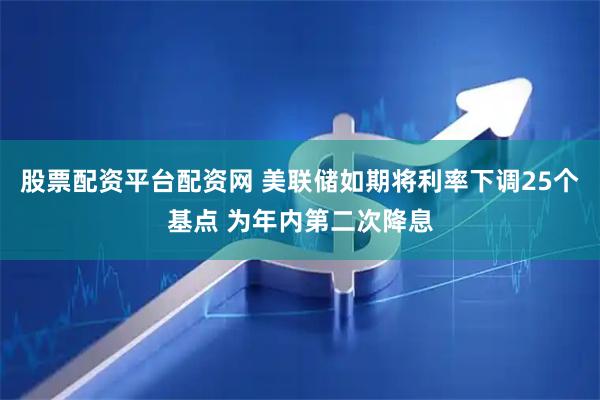 股票配资平台配资网 美联储如期将利率下调25个基点 为年内第二次降息