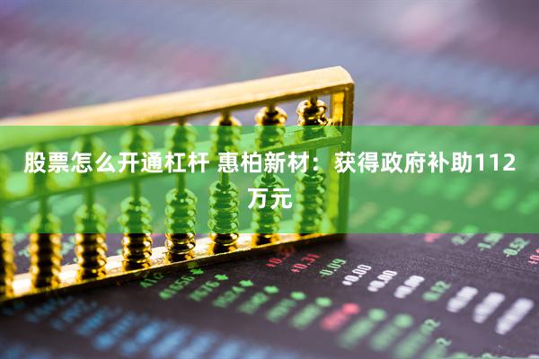 股票怎么开通杠杆 惠柏新材：获得政府补助112万元