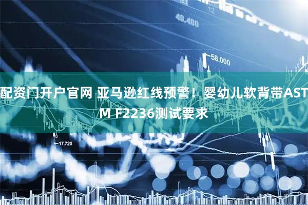 配资门开户官网 亚马逊红线预警！婴幼儿软背带ASTM F2236测试要求