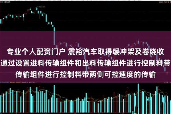 专业个人配资门户 震裕汽车取得缓冲架及卷绕收料的冲压系统专利，通过设置进料传输组件和出料传输组件进行控制料带两侧可控速度的传输