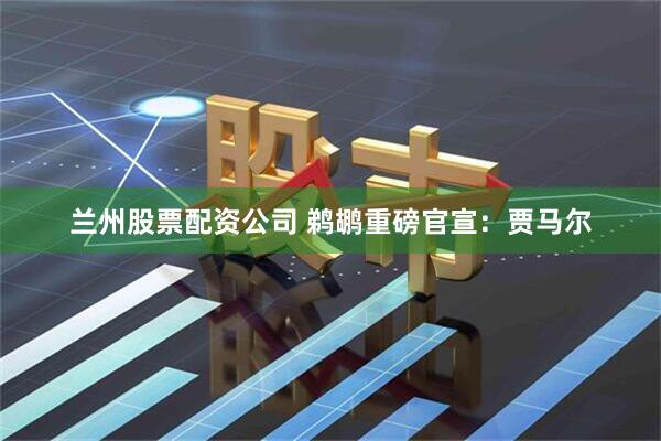 兰州股票配资公司 鹈鹕重磅官宣：贾马尔