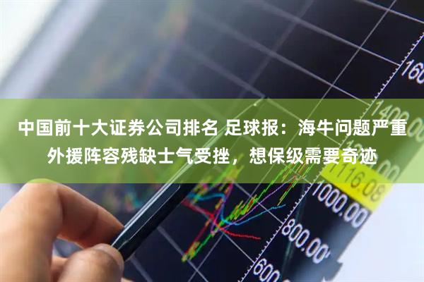 中国前十大证券公司排名 足球报：海牛问题严重外援阵容残缺士气受挫，想保级需要奇迹